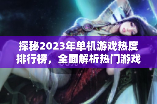 探秘2023年单机游戏热度排行榜，全面解析热门游戏排名与趋势