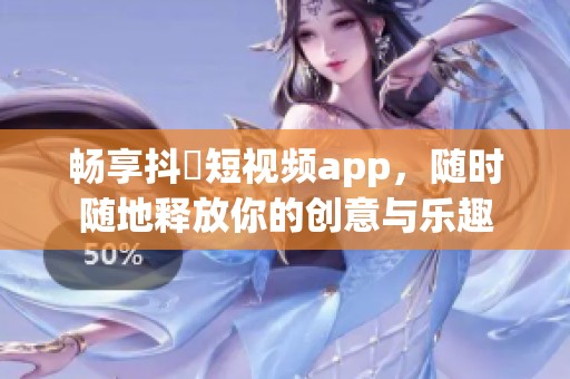 畅享抖抈短视频app，随时随地释放你的创意与乐趣