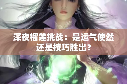 深夜榴莲挑战：是运气使然还是技巧胜出？