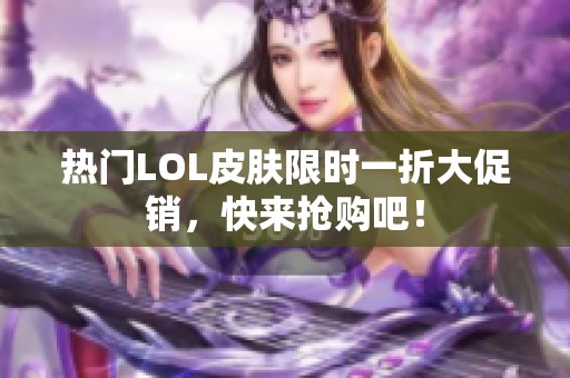 热门LOL皮肤限时一折大促销，快来抢购吧！