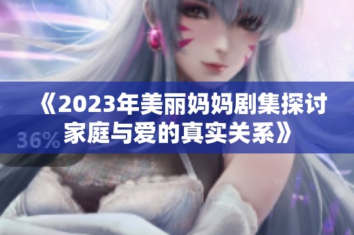 《2023年美丽妈妈剧集探讨家庭与爱的真实关系》