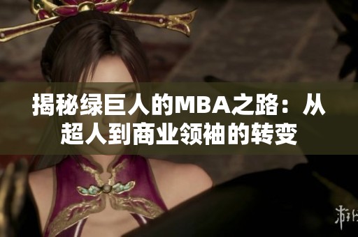 揭秘绿巨人的MBA之路：从超人到商业领袖的转变