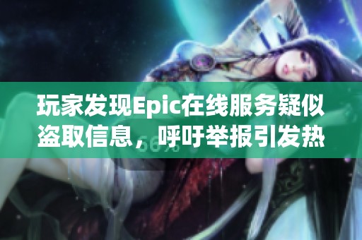 玩家发现Epic在线服务疑似盗取信息，呼吁举报引发热议