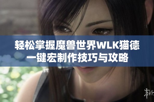 轻松掌握魔兽世界WLK猫德一键宏制作技巧与攻略