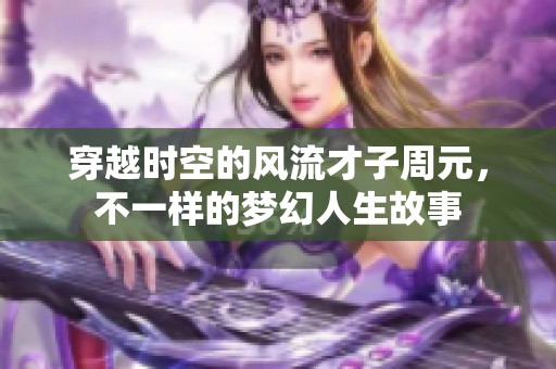 穿越时空的风流才子周元，不一样的梦幻人生故事