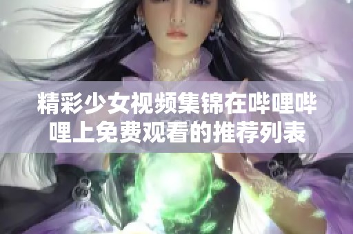 精彩少女视频集锦在哔哩哔哩上免费观看的推荐列表