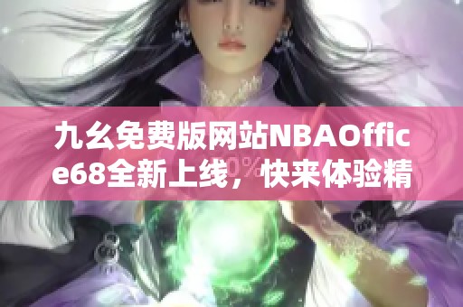 九幺免费版网站NBAOffice68全新上线，快来体验精彩内容！