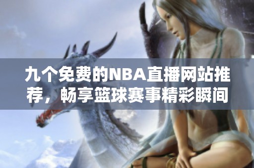 九个免费的NBA直播网站推荐，畅享篮球赛事精彩瞬间