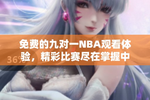 免费的九对一NBA观看体验，精彩比赛尽在掌握中