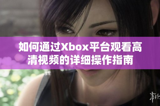 如何通过Xbox平台观看高清视频的详细操作指南