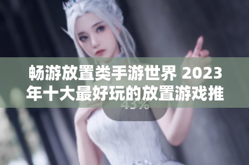 畅游放置类手游世界 2023年十大最好玩的放置游戏推荐