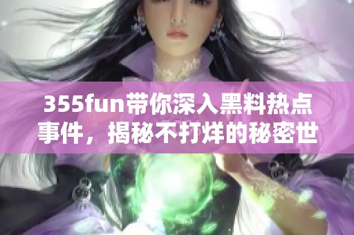 355fun带你深入黑料热点事件，揭秘不打烊的秘密世界