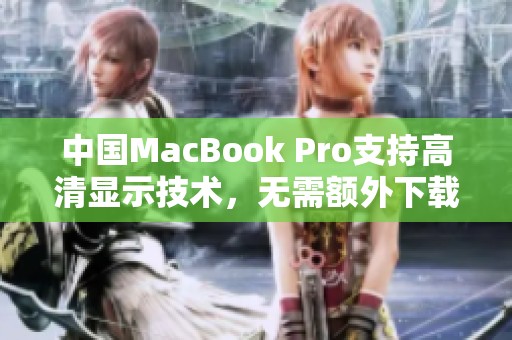 中国MacBook Pro支持高清显示技术，无需额外下载驱动程序