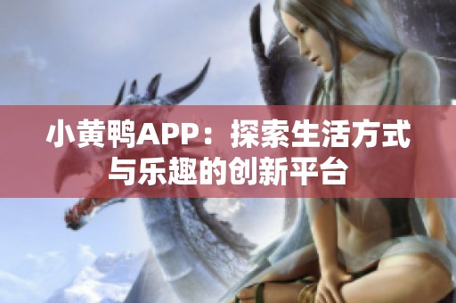 小黄鸭APP：探索生活方式与乐趣的创新平台