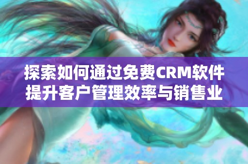 探索如何通过免费CRM软件提升客户管理效率与销售业绩