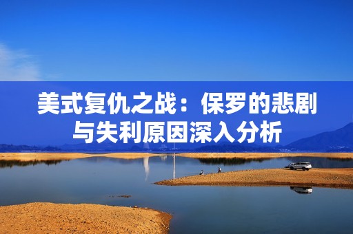 美式复仇之战：保罗的悲剧与失利原因深入分析