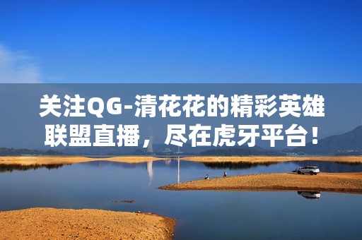 关注QG-清花花的精彩英雄联盟直播，尽在虎牙平台！