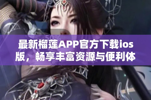 最新榴莲APP官方下载ios版，畅享丰富资源与便利体验