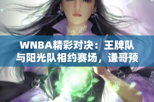 WNBA精彩对决：王牌队与阳光队相约赛场，谦哥预测胜负走势