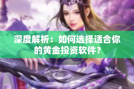 深度解析：如何选择适合你的黄金投资软件？