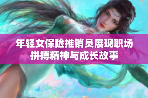 年轻女保险推销员展现职场拼搏精神与成长故事