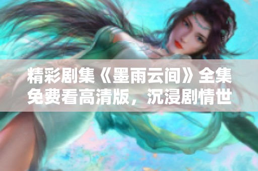 精彩剧集《墨雨云间》全集免费看高清版，沉浸剧情世界