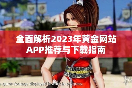 全面解析2023年黄金网站APP推荐与下载指南