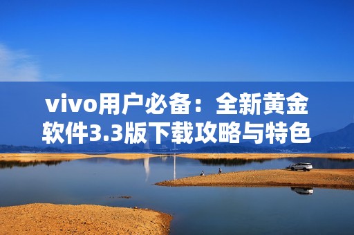 vivo用户必备：全新黄金软件3.3版下载攻略与特色介绍