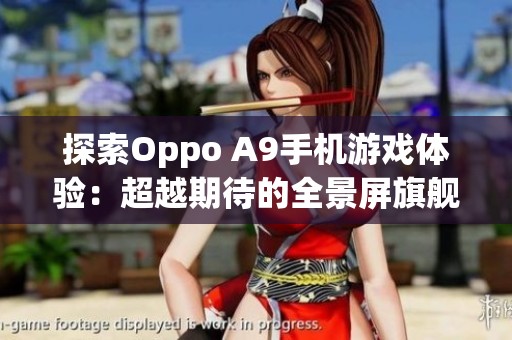 探索Oppo A9手机游戏体验：超越期待的全景屏旗舰之旅