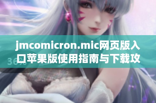 jmcomicron.mic网页版入口苹果版使用指南与下载攻略详解