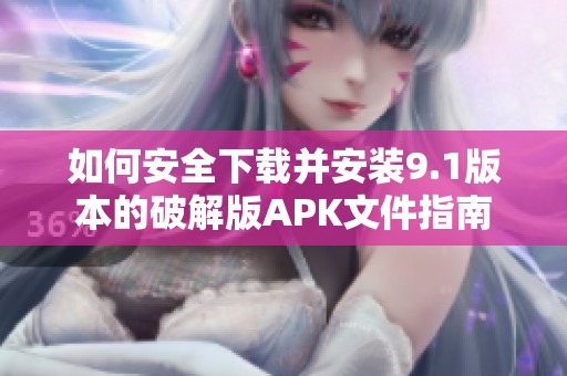 如何安全下载并安装9.1版本的破解版APK文件指南