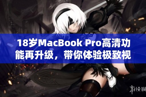 18岁MacBook Pro高清功能再升级，带你体验极致视听盛宴