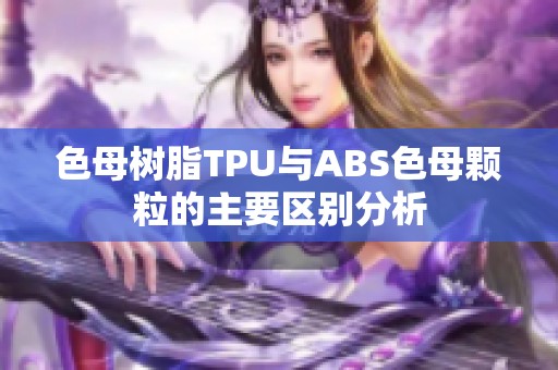 色母树脂TPU与ABS色母颗粒的主要区别分析