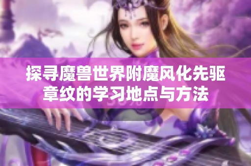 探寻魔兽世界附魔风化先驱章纹的学习地点与方法