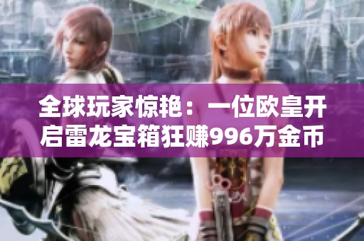 全球玩家惊艳：一位欧皇开启雷龙宝箱狂赚996万金币