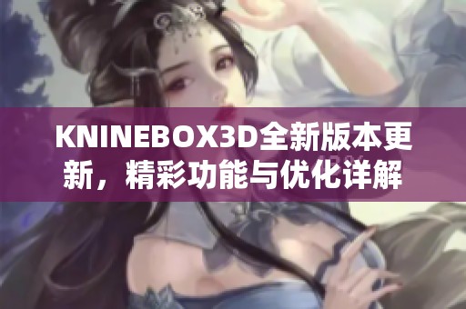 KNINEBOX3D全新版本更新，精彩功能与优化详解