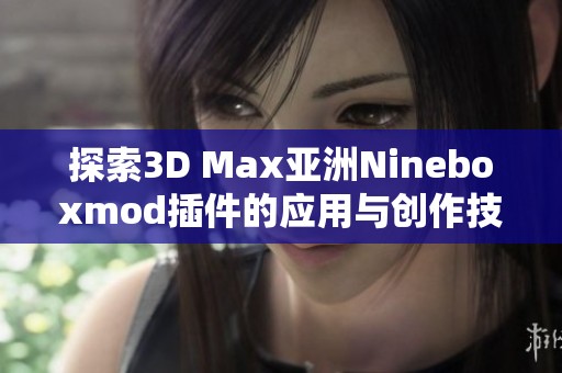 探索3D Max亚洲Nineboxmod插件的应用与创作技巧