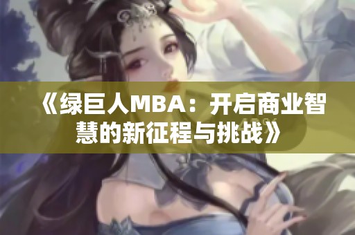 《绿巨人MBA：开启商业智慧的新征程与挑战》