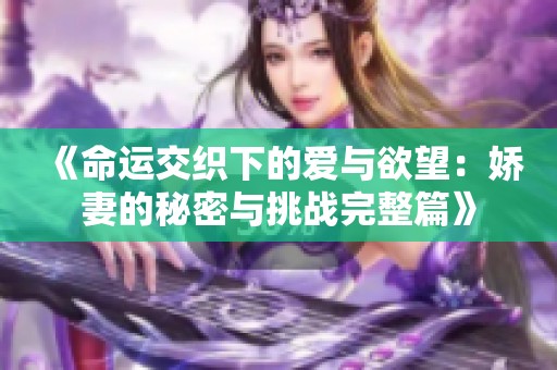 《命运交织下的爱与欲望：娇妻的秘密与挑战完整篇》