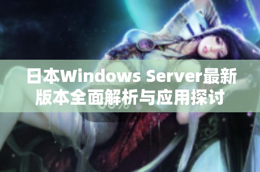 日本Windows Server最新版本全面解析与应用探讨