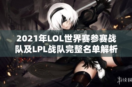 2021年LOL世界赛参赛战队及LPL战队完整名单解析