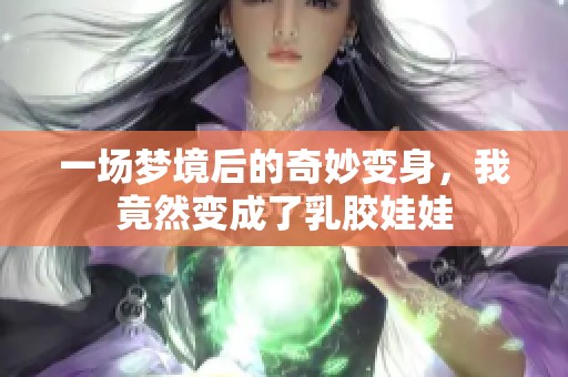 一场梦境后的奇妙变身，我竟然变成了乳胶娃娃