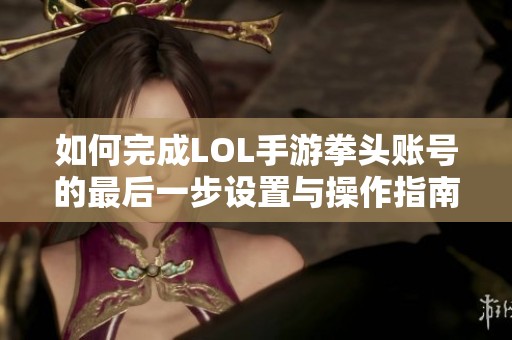 如何完成LOL手游拳头账号的最后一步设置与操作指南