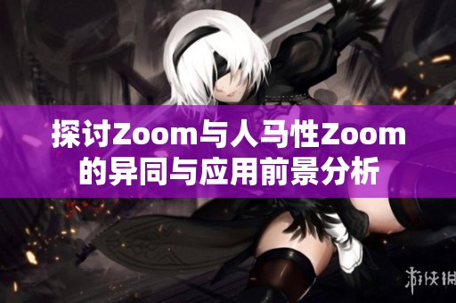 探讨Zoom与人马性Zoom的异同与应用前景分析