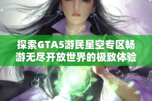 探索GTA5游民星空专区畅游无尽开放世界的极致体验