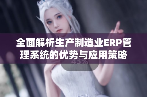 全面解析生产制造业ERP管理系统的优势与应用策略