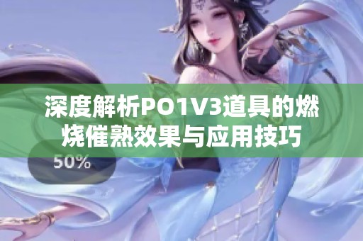 深度解析PO1V3道具的燃烧催熟效果与应用技巧