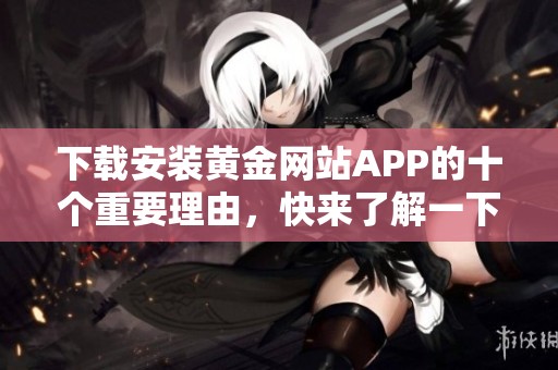 下载安装黄金网站APP的十个重要理由，快来了解一下吧