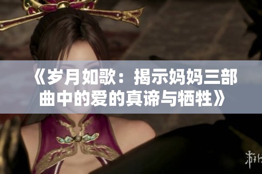 《岁月如歌：揭示妈妈三部曲中的爱的真谛与牺牲》