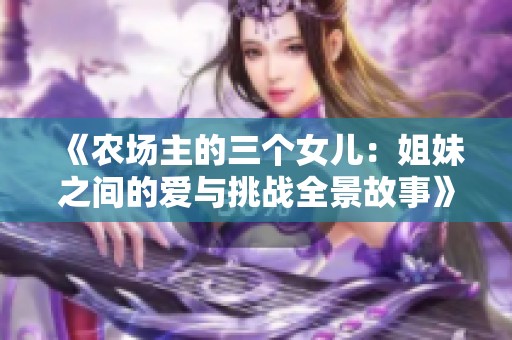 《农场主的三个女儿：姐妹之间的爱与挑战全景故事》